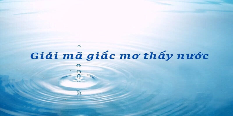 Giải mã giấc mơ thấy nước